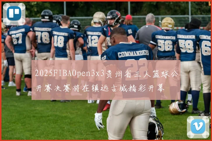2025FIBAOpen3x3贵州省三人篮球公开赛决赛将在镇远古城精彩开幕