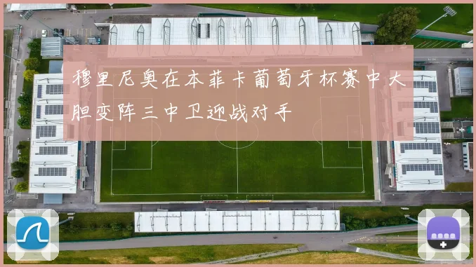 穆里尼奥在本菲卡葡萄牙杯赛中大胆变阵三中卫迎战对手