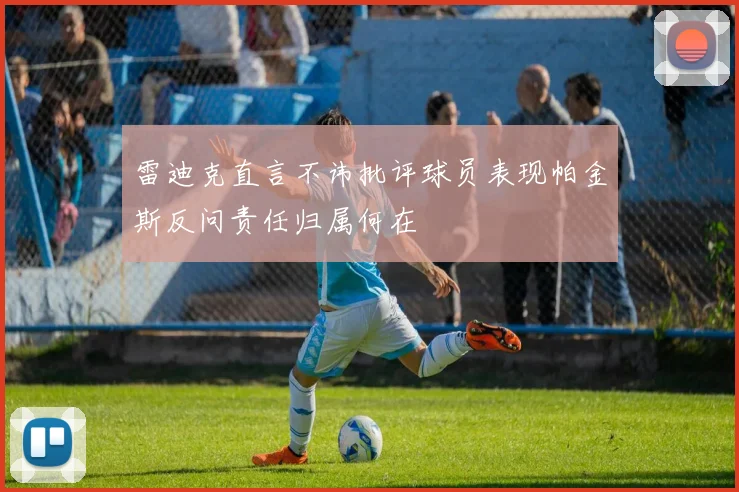 雷迪克直言不讳批评球员表现帕金斯反问责任归属何在