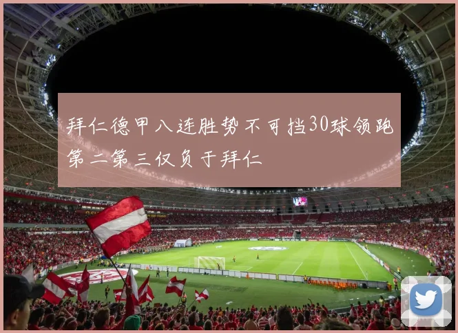 拜仁德甲八连胜势不可挡30球领跑第二第三仅负于拜仁