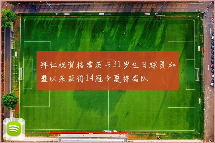 拜仁祝贺格雷茨卡31岁生日球员加盟以来获得14冠今夏将离队