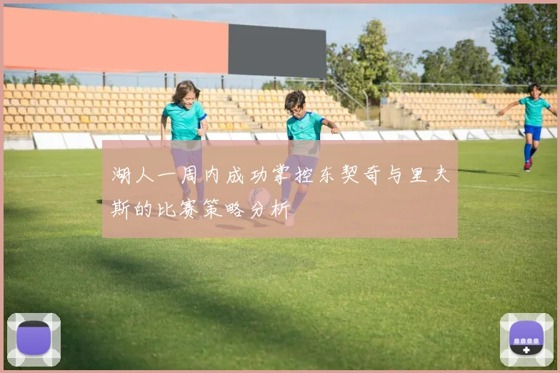 湖人一周内成功掌控东契奇与里夫斯的比赛策略分析