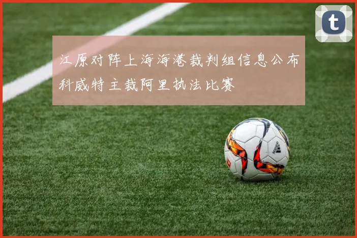 江原对阵上海海港裁判组信息公布科威特主裁阿里执法比赛