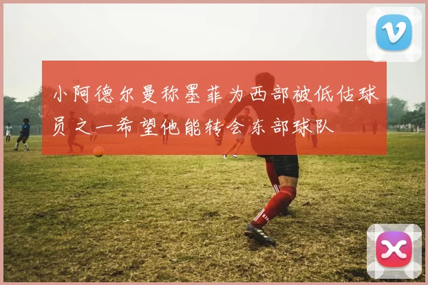 小阿德尔曼称墨菲为西部被低估球员之一希望他能转会东部球队