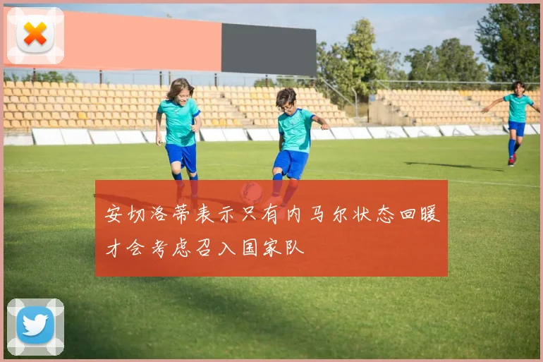 安切洛蒂表示只有内马尔状态回暖才会考虑召入国家队