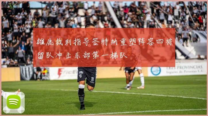 雄鹿裁利指导签特纳重塑阵容四将留队冲击东部第一梯队