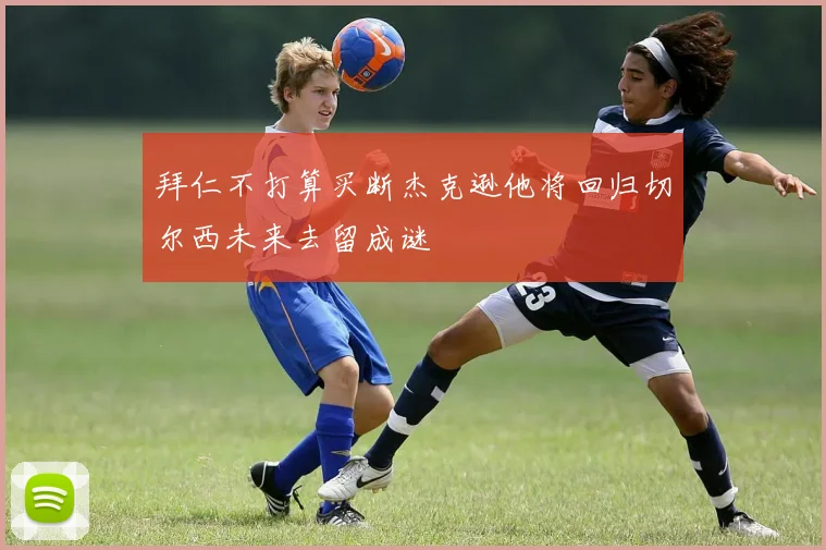 拜仁不打算买断杰克逊他将回归切尔西未来去留成谜