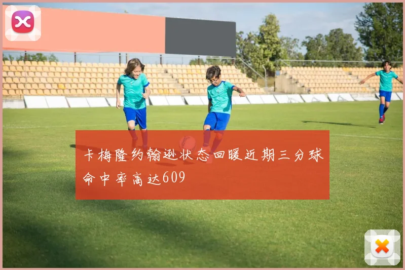 卡梅隆约翰逊状态回暖近期三分球命中率高达609