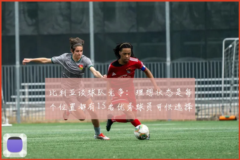 比利亚谈球队竞争：理想状态是每个位置都有15名优秀球员可供选择