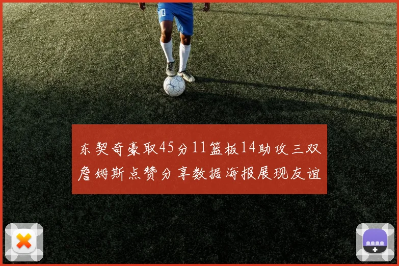 东契奇豪取45分11篮板14助攻三双詹姆斯点赞分享数据海报展现友谊