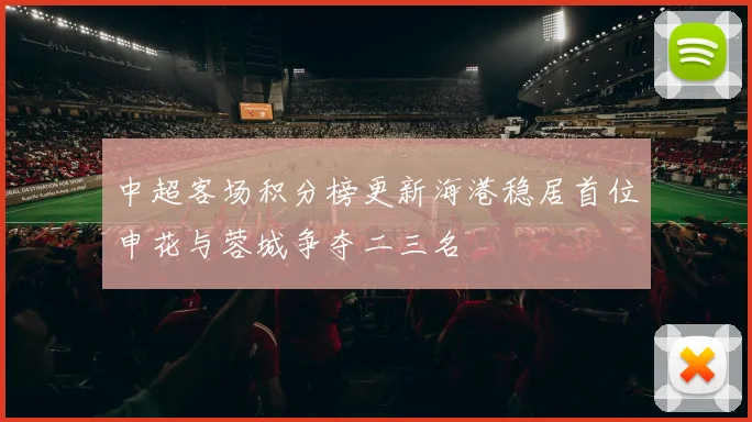 中超客场积分榜更新海港稳居首位申花与蓉城争夺二三名