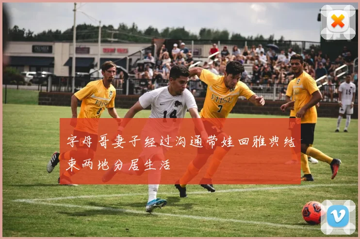 字母哥妻子经过沟通带娃回雅典结束两地分居生活