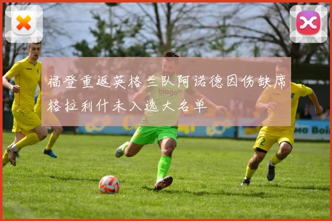福登重返英格兰队阿诺德因伤缺席格拉利什未入选大名单