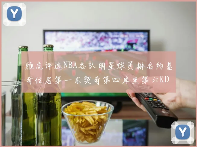 雅虎评选NBA各队明星球员排名约基奇位居第一东契奇第四库里第六KD排第十二