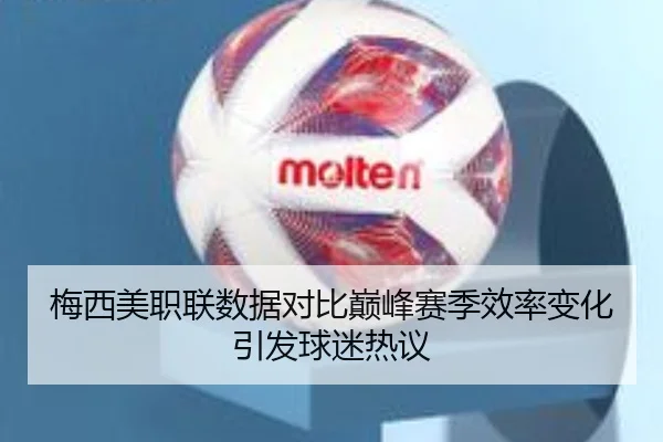 梅西美职联数据对比巅峰赛季效率变化引发球迷热议